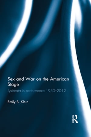 Sex and War on the American Stage Lysistrata in performance 1930-2012【電子書籍】[ Emily Klein ]