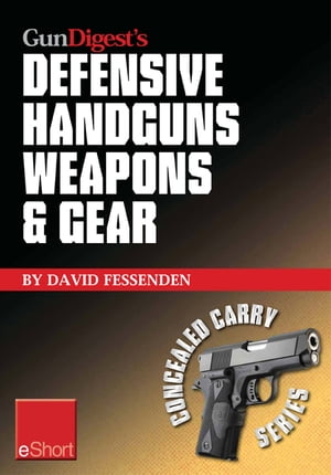 Gun Digest 039 s Defensive Handguns Weapons and Gear eShort Learn how to choose the best caliber for self defense, and semiautomatics vs. revolvers for CCW.【電子書籍】 David Fessenden