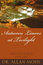 Autumn Leaves at Twilight Selected Poems 1995-2007【電子書籍】[ Dr. Allan Mohl ]