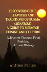 Discovering the Flavours and Traditions of Burma (Myanmar): A Guide to Burmese Cuisine and Culture A Journey Through Food, Fashion, Art and History International Cooking【電子書籍】[ Anthea Peries ]