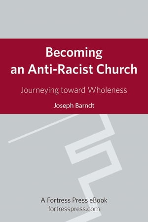 Becoming an Anti-Racist Church Journeying Toward Wholeness【電子書籍】 Joseph Barndt