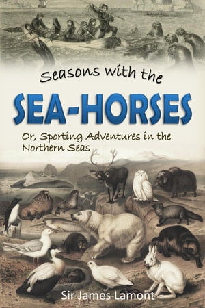 Seasons with the Sea-horses; Or, Sporting Adventures in the Northern Seas【電子書籍】[ Sir James Lamont ]