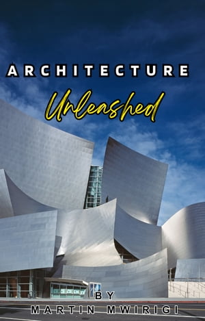 Architecture Unleashed A Comprehensive Guide for Architects and Enthusiasts【電子書籍】[ Martin Mwirigi ]