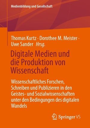 Digitale Medien und die Produktion von Wissenschaft Wissenschaftliches Forschen, Schreiben und Publizieren in den Geistes- und Sozialwissenschaften unter den Bedingungen des digitalen Wandels