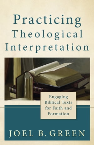 Practicing Theological Interpretation (Theological Explorations for the Church Catholic) Engaging Biblical Texts for Faith and Formation