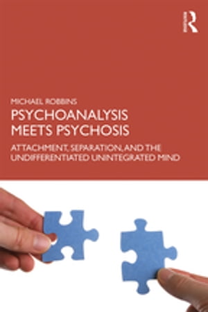 Psychoanalysis Meets Psychosis Attachment, Separation, and the Undifferentiated Unintegrated Mind