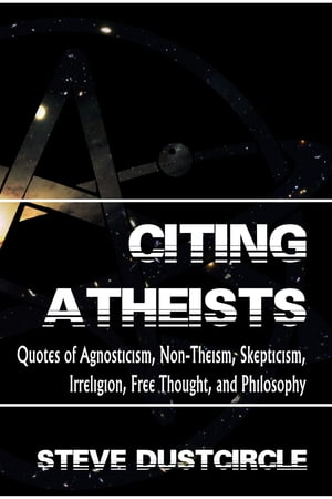 Citing Atheists: Quotes of Agnosticism, Non-Theism, Skepticism, Irreligion, Free Thought, and Philosophy