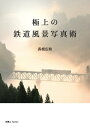 極上の鉄道風景写真術【電子書籍】[ 長根広和 ]