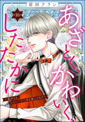 あざとく、かわいく、したたかに 〜私のこと、かわいいだけだと思ってた？〜（分冊版） 【第16話】