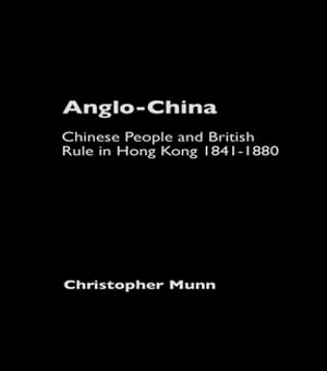 Anglo-China Chinese People and British Rule in Hong Kong, 1841-1880【電子書籍】 Christopher Munn