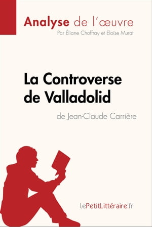 La Controverse de Valladolid de Jean-Claude Carri?re (Analyse de l'oeuvre) Analyse compl?te et r?sum? d?taill? de l'oeuvre