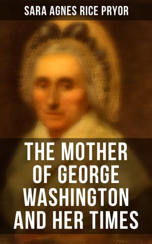 The Mother of George Washington and her Times Illustrated Edition【電子書籍】[ Sara Agnes Rice Pryor ]