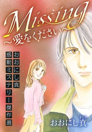 Ｍｉｓｓｉｎｇ〜愛をください〜　おおにし真感動ミステリー傑作選