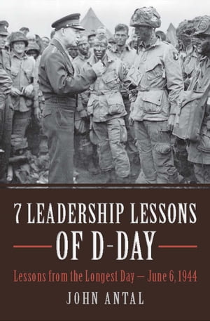 7 Leadership Lessons of D-Day Lessons from the Longest DayーJune 6, 1944【電子書籍】[ John Antal ]