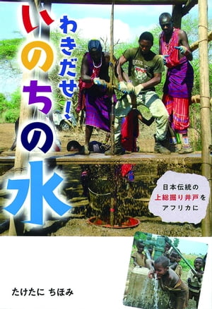 わきだせ！いのちの水 日本伝統の上総掘り井戸をアフリカに【電子書籍】[ たけたにちほみ ]