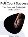 Full Court Success The Essential Basketball Skills Guide【電子書籍】 Marcus B. Cole