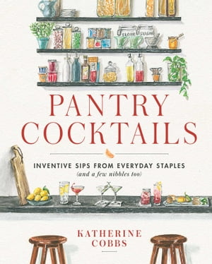 Pantry Cocktails Inventive Sips from Everyday Staples (and a Few Nibbles Too)