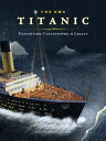 The RMS Titanic Conception, Catastrophe, and Legacy