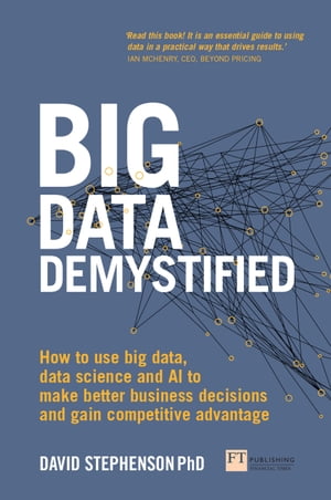 Big Data Demystified How To Use Big Data, Data Science And Ai To Make Better Business Decisions And Gain Competitive Advantage【電子書籍】 David Stephenson