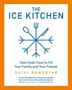 The Ice Kitchen: Fast Fresh Food to Fill Your Family and Your Freezer