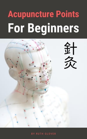 Acupuncture Points For Beginners【電子書籍】[ Ruth Glover ]