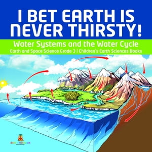I Bet Earth is Never Thirsty! | Water Systems and the Water Cycle | Earth and Space Science Grade 3 | Children's Earth Sciences Books【電子書籍】[ Baby Professor ]