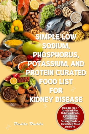 SIMPLE LOW SODIUM, PHOSPHORUS, POTASSIUM, AND PROTEIN CURATED FOOD LIST FOR KIDNEY DISEASE The Ultimate Food List for Your Renal Health plus Foods to Avoid, Essential Proteins Needed, Counter【電子書籍】[ Dadds Dadds ]
