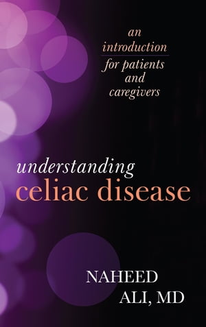 Understanding Celiac Disease An Introduction for Patients and Caregivers【電子書籍】[ Naheed Ali, MD, PhD, author of The Obesity Reality: A Comprehensive Approach to a Growi ]