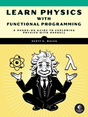 Learn Physics with Functional Programming A Hands-on Guide to Exploring Physics with Haskell【電子書籍】 Scott N. Walck