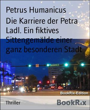 Die Karriere der Petra Ladl. Ein fiktives Sittengem?lde einer ganz besonderen Stadt