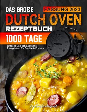 Das gro?e Dutch Oven Rezeptbuch: 1000 Tage einfache und schmackhafte Rezeptideen f?r Familie & Freunde
