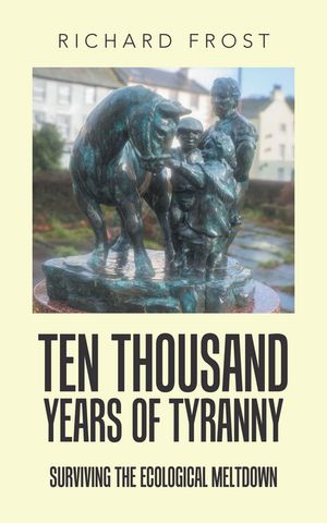 Ten thousand years of tyranny Surviving the ecological meltdown【電子書籍】[ Richard Frost ]