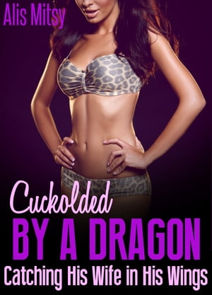 Cuckolded by a Dragon: Catching His Wife in His Wings