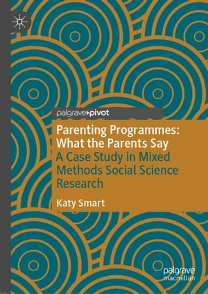Parenting Programmes: What the Parents Say A Case Study in Mixed Methods Social Science Research【電子書籍】 Katy Smart