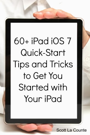 60+ iPad iOS 7 Quick-Start Tips and Tricks to Get You Started with Your iPad (For iPad 2, iPad 3, The New iPad, or iPad Mini with iOS 7)【電子書籍】[ Scott La Counte ]