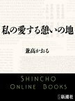 私の愛する憩いの地（新潮文庫）【電子書籍】[ 兼高かおる ]