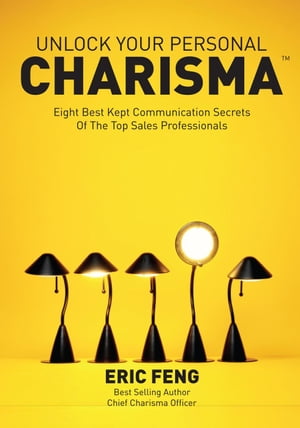 Unlock Your Personal Charisma: Eight Best Kept Communication Secrets Of The Top Sales Professionals