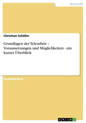 Grundlagen der Telearbeit - Voraussetzungen und M?glichkeiten - ein kurzer ?berblick【電子書籍】[ Christian Sch?fer ]