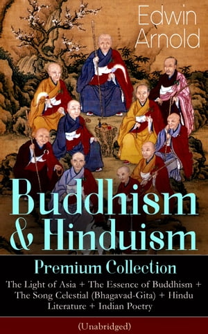 Buddhism & Hinduism Premium Collection: The Light of Asia + The Essence of Buddhism + The Song Celestial (Bhagavad-Gita) + Hindu Literature + Indian Poetry (Unabridged): Religious Studies, Spiritual Poems & Sacred Writings