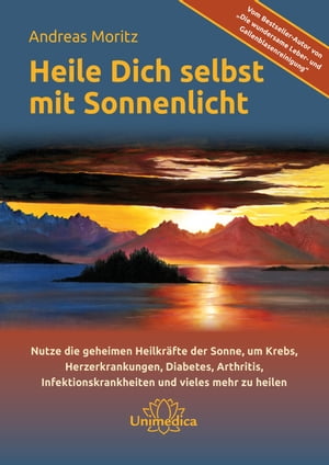 Heile dich selbst mit Sonnenlicht Nutze die geheimen Heilkr fte der Sonne, um Krebs, Herzerkrankungen, Diabetis, Arthritis, Infektionskrankheiten und vieles mehr zu heilen【電子書籍】 Andreas Moritz