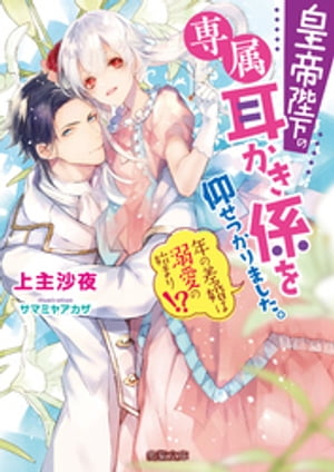 皇帝陛下の専属耳かき係を仰せつかりました。　年の差婚は溺愛の始まり！？