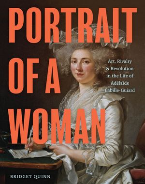 Portrait of a Woman Art, Rivalry, and Revolution in the Life of Ad?la?de Labille-Guiard【電子書籍】[ Bridget Quinn ]