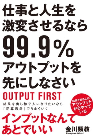 仕事と人生を激変させるなら99.9％アウトプットを先にしなさい