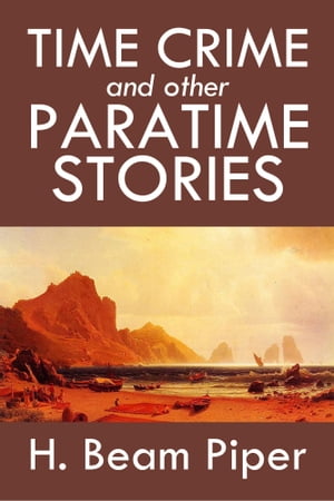 Time Crime and Other Paratime Stories by H. Beam Piper