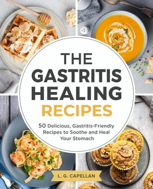 The Gastritis Healing Recipes - 50 Delicious, Gastritis-Friendly Recipes to Soothe and Heal Your Stomach