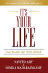 It's Your Life: Your Results ARE YOUR CHOICE【電子書籍】[ Naveed & Sonika Madarasmi Asif ]