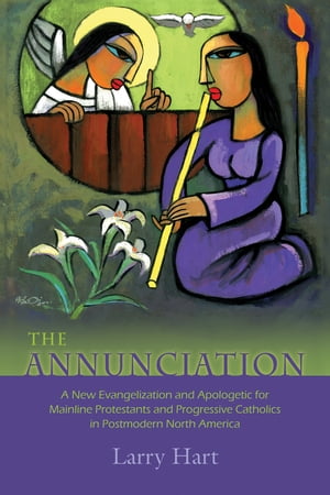 The Annunciation A New Evangelization and Apologetic for Mainline Protestants and Progressive Catholics in Postmodern North America