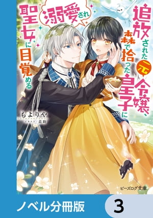 追放された元令嬢、森で拾った皇子に溺愛され聖女に目覚める【ノベル分冊版】　3