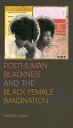 Posthuman Blackness and the Black Female Imagination【電子書籍】 Kristen Lillvis