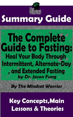 Summary Guide: The Complete Guide to Fasting: Heal Your Body Through Intermittent, Alternate-Day, and Extended Fasting: by Dr. Jason Fung | The Mindset Warrior Summary Guide